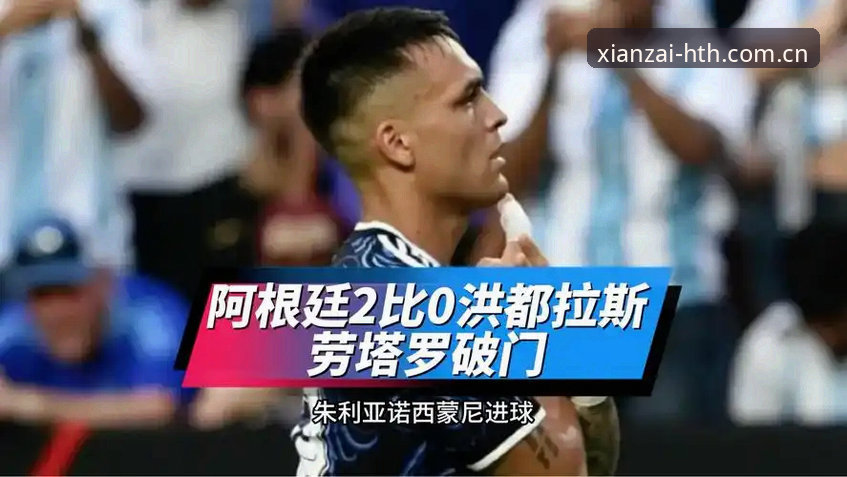 劳塔罗双响梅西缺阵，阿根廷2-0洪都拉斯——华体会体育平台赛事观察最新动态
